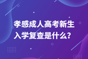 孝感成人高考新生入學(xué)復(fù)查是什么？