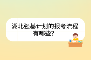 湖北強(qiáng)基計(jì)劃的報(bào)考流程有哪些？