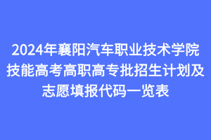 2024年襄陽(yáng)汽車職業(yè)技術(shù)學(xué)院技能高考高職高專批招生計(jì)劃及志愿填報(bào)代碼一覽表