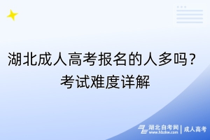 湖北成人高考報(bào)名的人多嗎？考試難度詳解