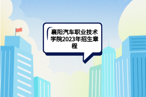 襄陽(yáng)汽車職業(yè)技術(shù)學(xué)院2023年招生章程