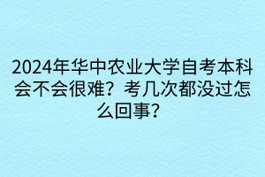 2024年華中農(nóng)業(yè)大學(xué)自考本科會(huì)不會(huì)很難？考幾次都沒(méi)過(guò)怎么回事？