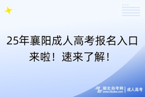 25年襄陽成人高考報名入口來啦！速來了解！