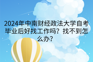 2024年中南財經(jīng)政法大學自考畢業(yè)后好找工作嗎？找不到怎么辦？