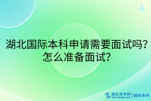 湖北國(guó)際本科申請(qǐng)需要面試嗎？怎么準(zhǔn)備面試？