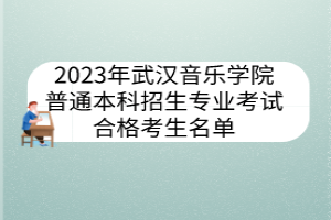 2023年武漢音樂學院普通本科招生專業(yè)考試合格考生名單