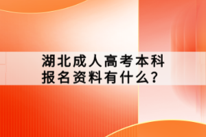 湖北成人高考本科報名資料有什么？