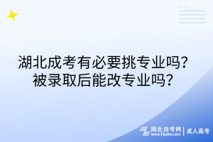 湖北成考有必要挑專業(yè)嗎？被錄取后能改專業(yè)嗎？
