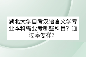 湖北大學(xué)自考漢語言文學(xué)專業(yè)本科需要考哪些科目？通過率怎樣？