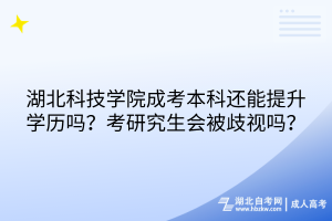 湖北科技學(xué)院成考本科還能提升學(xué)歷嗎？考研究生會(huì)被歧視嗎？