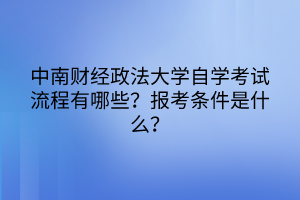 中南財經(jīng)政法大學(xué)自學(xué)考試流程有哪些？報考條件是什么？