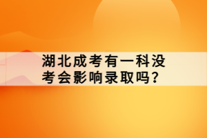 湖北成考有一科沒考會影響錄取嗎？