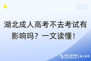 湖北成人高考不去考試有影響嗎？一文讀懂！