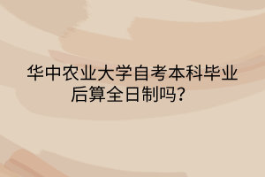 華中農(nóng)業(yè)大學(xué)自考本科畢業(yè)后算全日制嗎？