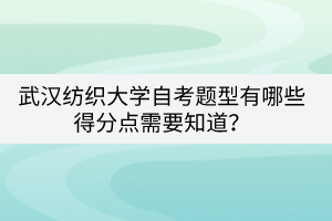 武漢紡織大學(xué)自考題型有哪些得分點(diǎn)需要知道？