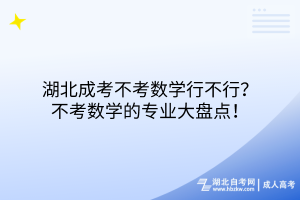 湖北成考不考數(shù)學(xué)行不行？不考數(shù)學(xué)的專業(yè)大盤點！