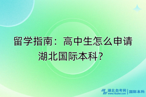 留學(xué)指南：高中生怎么申請湖北國際本科？