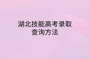 湖北技能高考錄取查詢(xún)方法