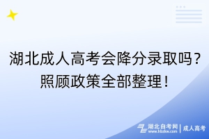 湖北成人高考會降分錄取嗎？照顧政策全部整理！