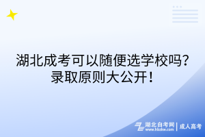 湖北成考可以隨便選學校嗎？錄取原則大公開！