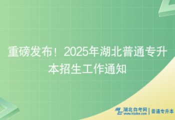 重磅發(fā)布！2025年湖北普通專升本招生工作通知