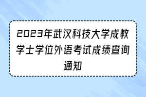 2023年武漢科技大學(xué)成教學(xué)士學(xué)位外語考試成績查詢通知