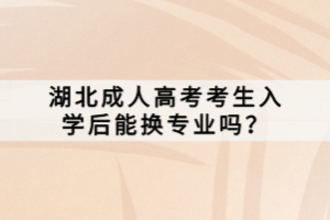 湖北成人高考考生入學后能換專業(yè)嗎？