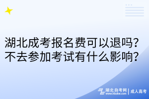 湖北成考報(bào)名費(fèi)可以退嗎？不去參加考試有什么影響？