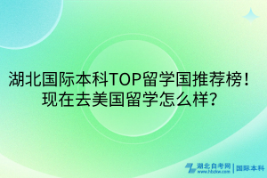 湖北國際本科TOP留學(xué)國推薦榜！現(xiàn)在去美國留學(xué)怎么樣？