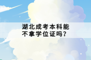 湖北成考本科能不拿學位證嗎？
