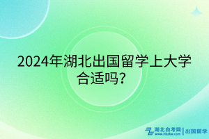 2024年湖北出國留學(xué)上大學(xué)合適嗎？