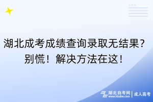 湖北成考成績(jī)查詢錄取無結(jié)果？別慌！解決方法在這！