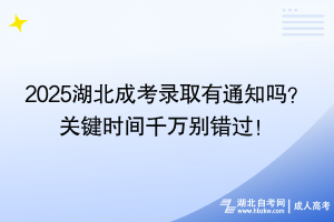 2025湖北成考錄取有通知嗎？ 關(guān)鍵時間千萬別錯過！