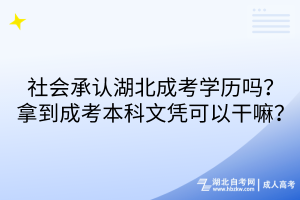 社會承認湖北成考學歷嗎？拿到成考本科文憑可以干嘛？