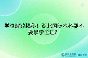 學位解鎖揭秘！湖北國際本科要不要拿學位證？