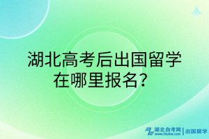 湖北高考后出國(guó)留學(xué)在哪里報(bào)名？