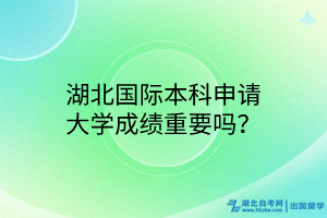 湖北國(guó)際本科申請(qǐng)大學(xué)成績(jī)重要嗎？