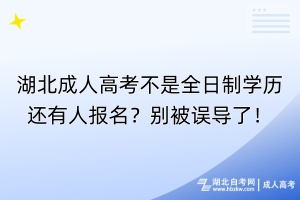 湖北成人高考不是全日制學歷還有人報名？別被誤導了！