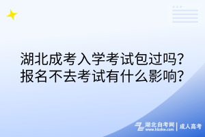 湖北成考入學(xué)考試包過嗎？報名不去考試有什么影響？