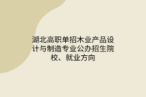 湖北高職單招木業(yè)產(chǎn)品設(shè)計與制造專業(yè)公辦招生院校、就業(yè)方向