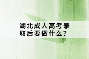 湖北成人高考錄取后要做什么？