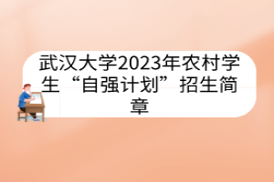 武漢大學(xué)2023年農(nóng)村學(xué)生“自強(qiáng)計(jì)劃”招生簡(jiǎn)章