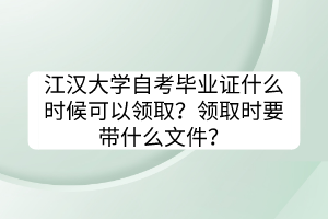 江漢大學(xué)自考畢業(yè)證什么時(shí)候可以領(lǐng)取？領(lǐng)取時(shí)要帶什么文件？