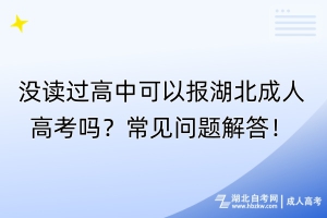沒(méi)讀過(guò)高中可以報(bào)湖北成人高考嗎？常見(jiàn)問(wèn)題解答！