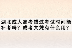 湖北成人高考錯(cuò)過考試時(shí)間能補(bǔ)考嗎？成考文憑有什么用？