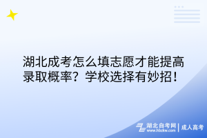湖北成考怎么填志愿才能提高錄取概率？學(xué)校選擇有妙招！