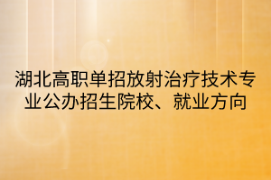 湖北高職單招放射治療技術(shù)專業(yè)公辦招生院校、就業(yè)方向