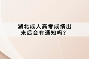 湖北成人高考成績出來后會有通知嗎？