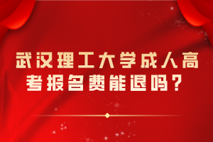 武漢理工大學成人高考報名費能退嗎？