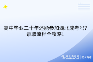高中畢業(yè)二十年還能參加湖北成考嗎？錄取流程全攻略！